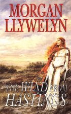The Wind from Hastings - Morgan Llywelyn - Battle of Hastings - Medieval History - Medieval England - Medieval France - Middle Ages - Duke William of Normandy - King Harold - Saxons - 1066